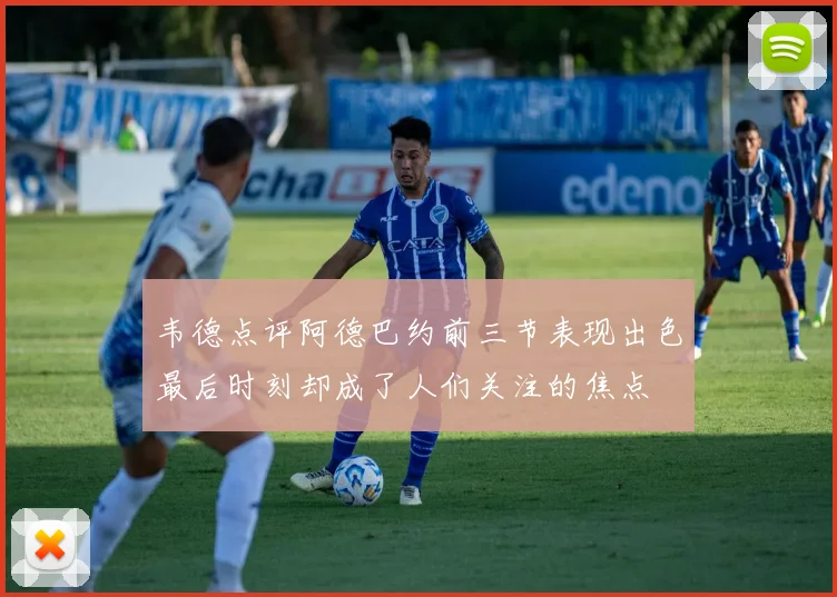 韦德点评阿德巴约前三节表现出色最后时刻却成了人们关注的焦点