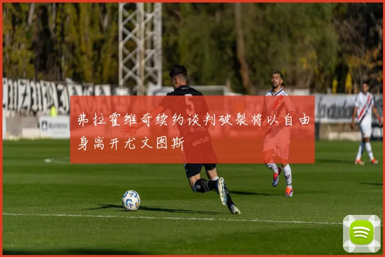 弗拉霍维奇续约谈判破裂将以自由身离开尤文图斯