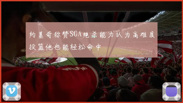 约基奇称赞SGA绝杀能力认为高难度投篮他也能轻松命中