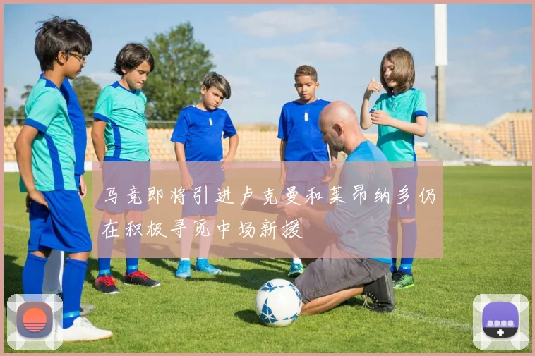 马竞即将引进卢克曼和莱昂纳多仍在积极寻觅中场新援