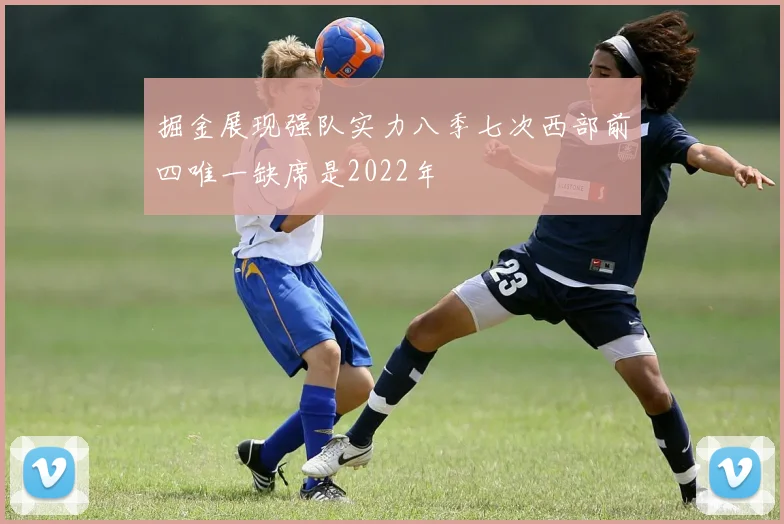 掘金展现强队实力八季七次西部前四唯一缺席是2022年