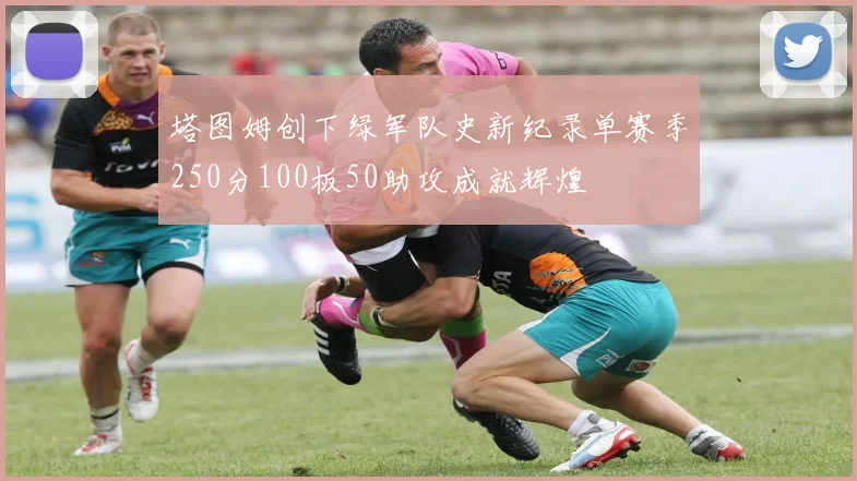 塔图姆创下绿军队史新纪录单赛季250分100板50助攻成就辉煌