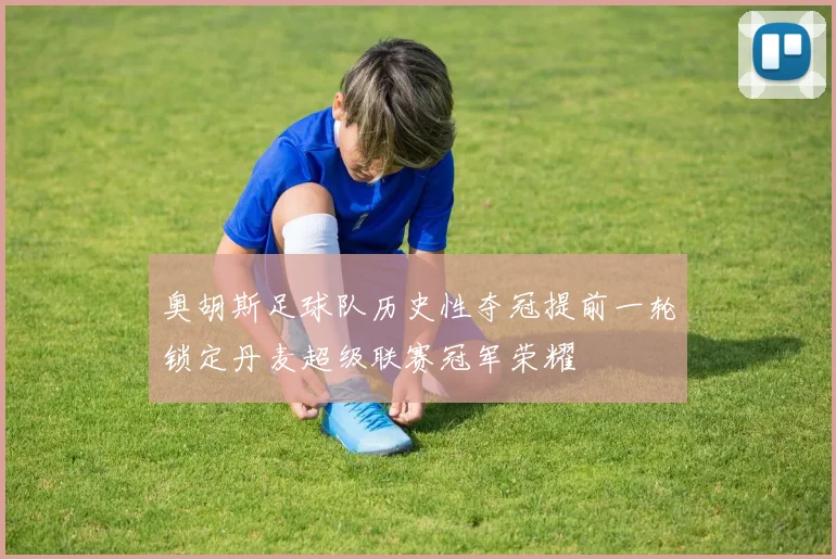 奥胡斯足球队历史性夺冠提前一轮锁定丹麦超级联赛冠军荣耀