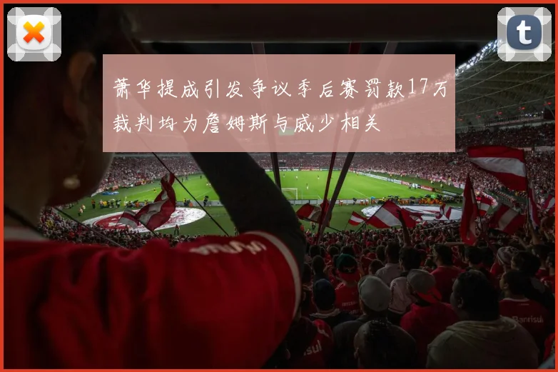萧华提成引发争议季后赛罚款17万裁判均为詹姆斯与威少相关