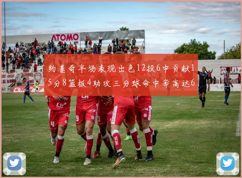 约基奇半场表现出色12投6中贡献15分8篮板4助攻三分球命中率高达667