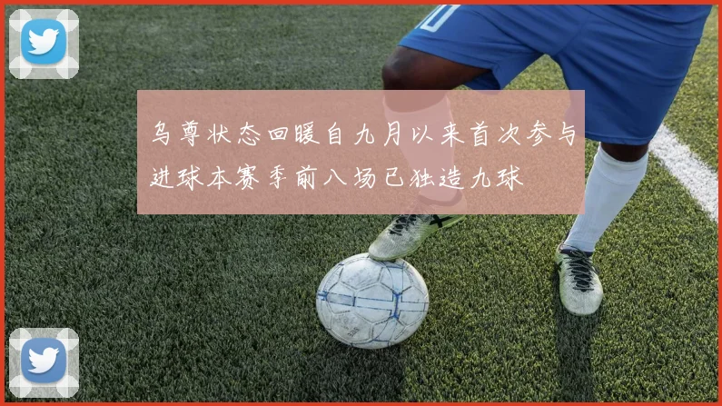 乌尊状态回暖自九月以来首次参与进球本赛季前八场已独造九球