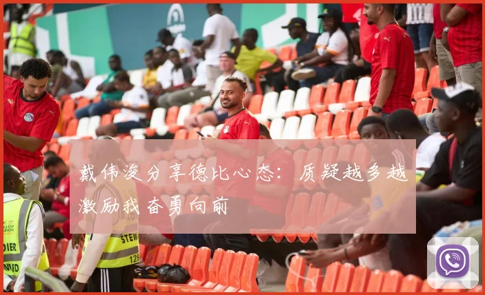戴伟浚分享德比心态：质疑越多越激励我奋勇向前