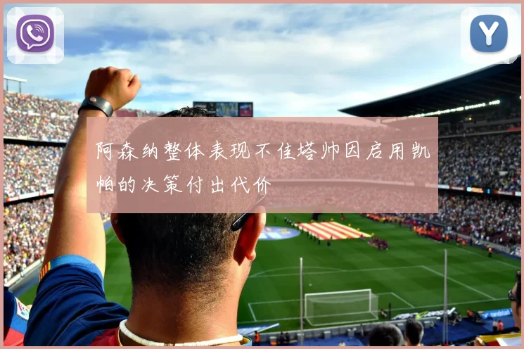 阿森纳整体表现不佳塔帅因启用凯帕的决策付出代价