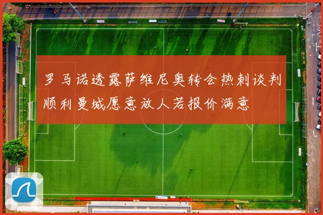 罗马诺透露萨维尼奥转会热刺谈判顺利曼城愿意放人若报价满意